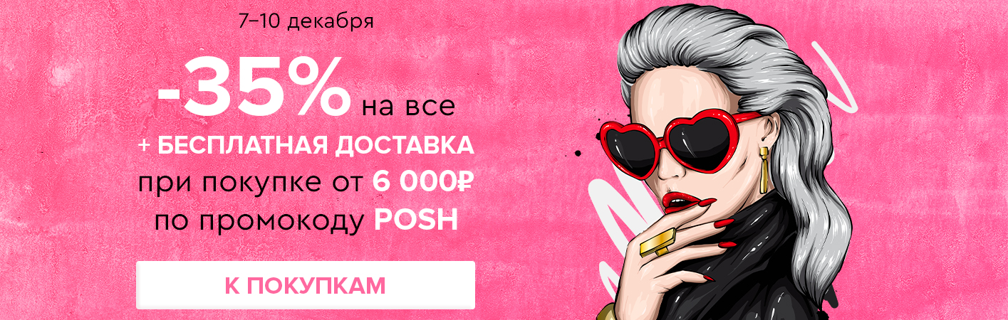 7-10 декабря -35% на все и бесплатная доставка при покупке от 6000 рублей по промокоду POSH