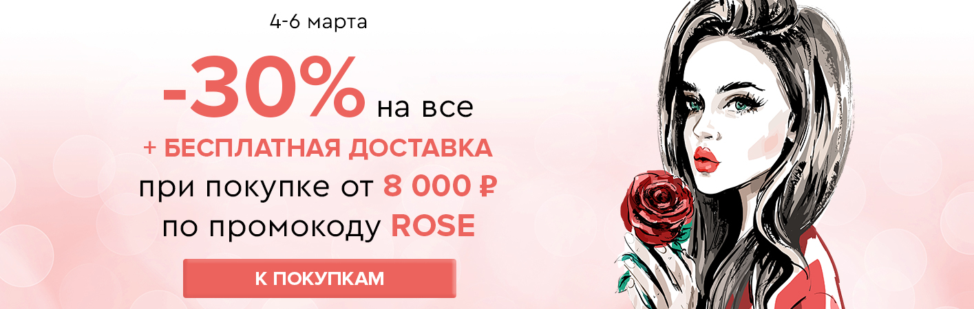 4-6 марта -30% на все и бесплатная доставка при покупке от 8000 рублей по промокоду ROSE