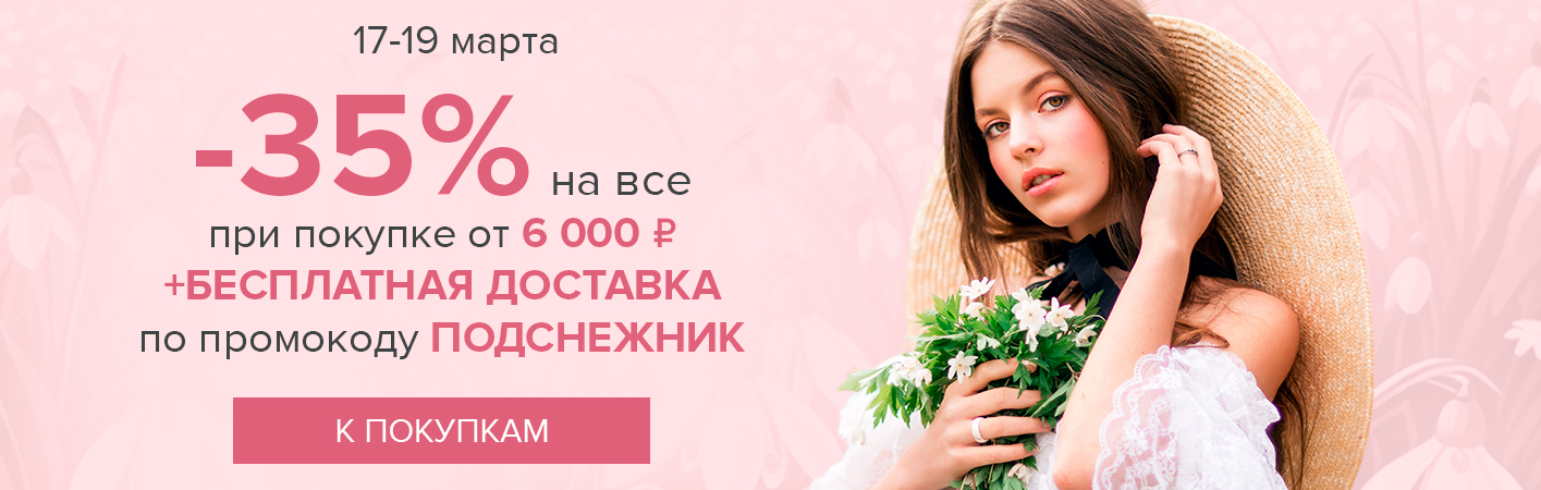 17-19 марта -35% на все и бесплатная доставка при покупке от 6000 рублей по промокоду ПОДСНЕЖНИК