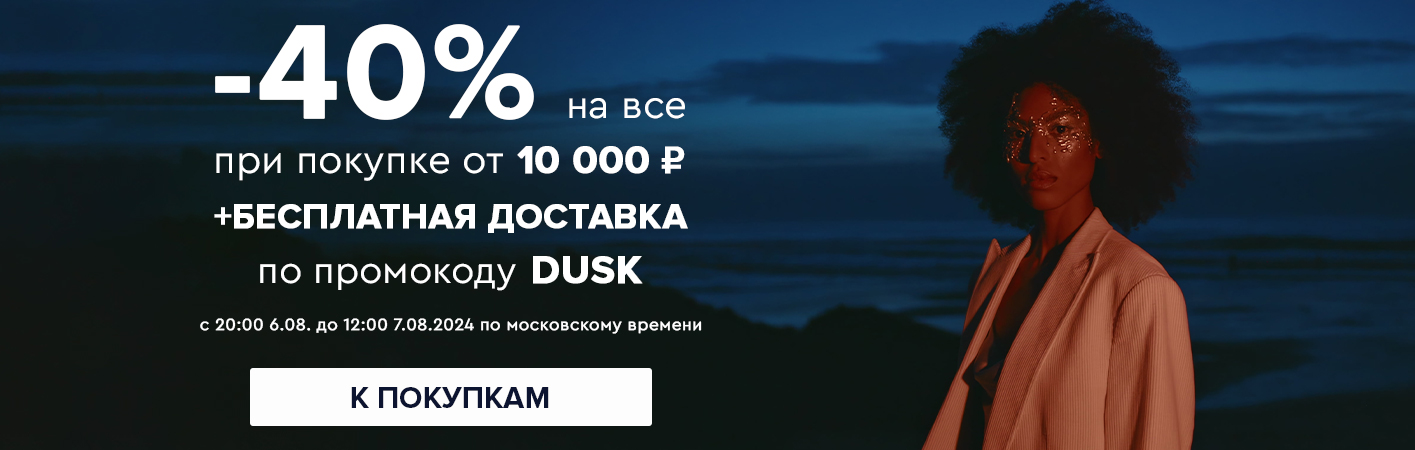 6-7 августа -40% на все при покупке от 10000 рублей по промокоду DUSK