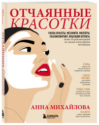 Отчаянные красотки. Уколы красоты, мезонити, филлеры, плазмолифтинг, инъекции ботокса: более 50 рекомендаций по самым популярным методикам, Михайлова