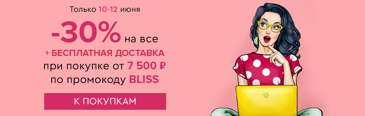 10-12 июня -30% на все и бесплатная доставка при покупке от 7500 рублей по промокоду BLISS