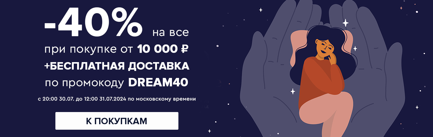 30-31 июля -40% на все при покупке от 10000 рублей по промокоду DREAM40