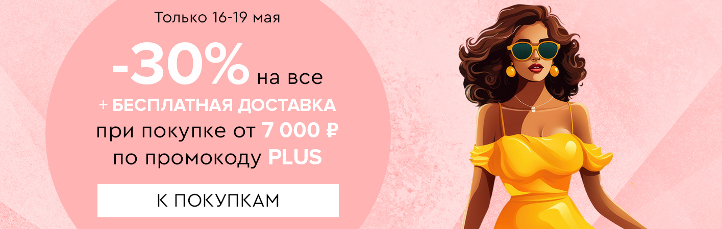 16-19 мая -30% на все и бесплатная доставка при покупке от 7000 рублей по промокоду PLUS
